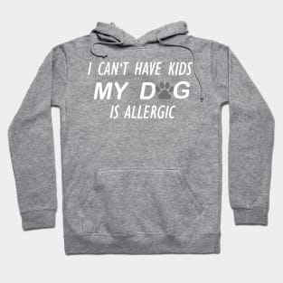 I CAN'T HAVE KIDS MY DOG IS ALLERGIC Hoodie